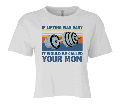 IF LIFTING WAS EASY IT WOULD BE CALLED YOUR MOM