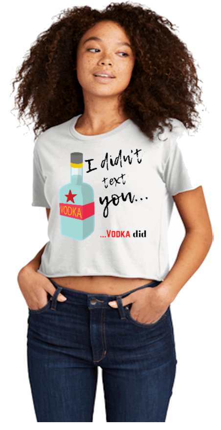 I DIDN'T TEXT YOU, VODKA DID